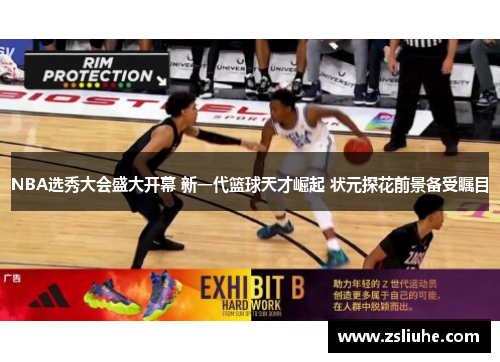 NBA选秀大会盛大开幕 新一代篮球天才崛起 状元探花前景备受瞩目