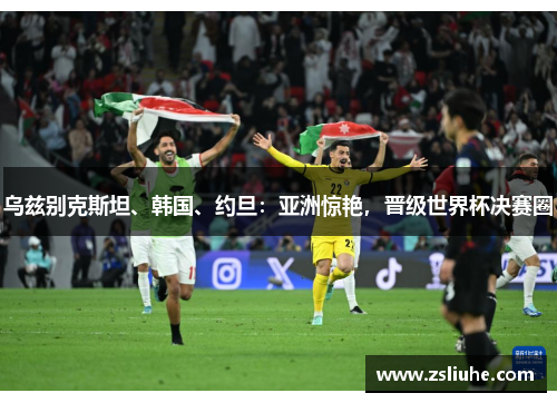 乌兹别克斯坦、韩国、约旦：亚洲惊艳，晋级世界杯决赛圈