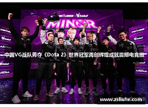 中国VG战队勇夺《Dota 2》世界冠军再创辉煌成就震撼电竞圈