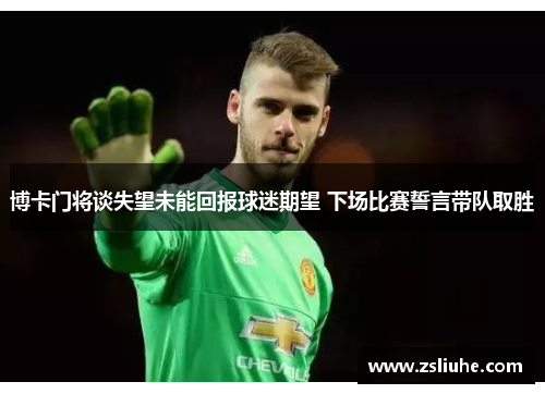 博卡门将谈失望未能回报球迷期望 下场比赛誓言带队取胜